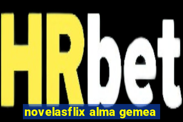 novelasflix alma gemea